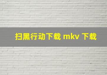 扫黑行动下载 mkv 下载